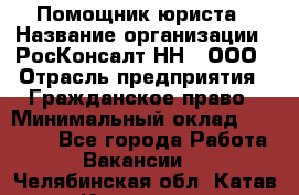 Помощник юриста › Название организации ­ РосКонсалт-НН', ООО › Отрасль предприятия ­ Гражданское право › Минимальный оклад ­ 15 000 - Все города Работа » Вакансии   . Челябинская обл.,Катав-Ивановск г.